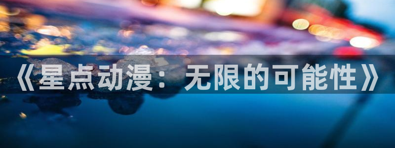 age动漫链接：《星点动漫：无限的可能性》