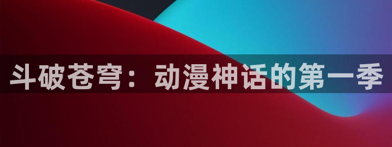 age动漫下载安装官方下载：斗破苍穹：动漫神话的第一季