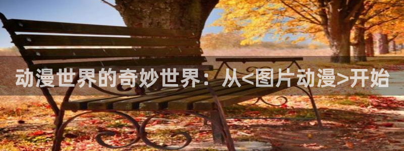 age动漫免费看：动漫世界的奇妙世界：从<图片动漫>开始