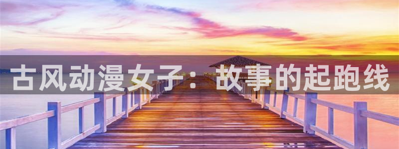 age动漫-专注动漫的门户网站：古风动漫女子：故事的起跑线